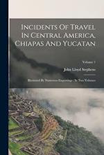 Incidents Of Travel In Central America, Chiapas And Yucatan: Illustrated By Numerous Engravings : In Two Volumes; Volume 1 