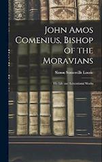 John Amos Comenius, Bishop of the Moravians: His Life and Educational Works 
