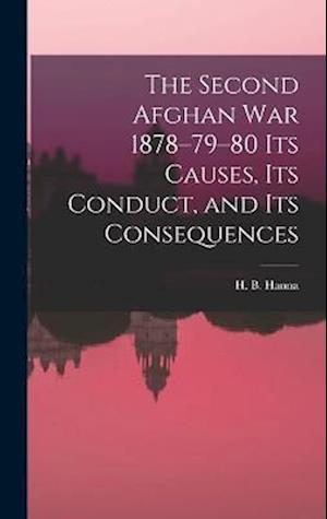 The Second Afghan War 1878–79–80 its Causes, its Conduct, and its Consequences