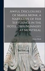 Awful Disclosures of Maria Monk, a Narrative of Her Sufferings in the Hotel Dieu Nunnery at Montreal 