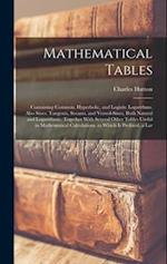 Mathematical Tables: Containing Common, Hyperbolic, and Logistic Logarithms. Also Sines, Tangents, Secants, and Versed-Sines, Both Natural and Logarit