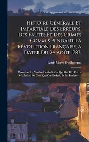 Histoire Générale Et Impartiale Des Erreurs, Des Fautes Et Des Crimes Commis Pendant La Révolution Française, a Dater Du 24 Août 1787;