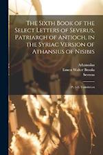The Sixth Book of the Select Letters of Severus, Patriarch of Antioch, in the Syriac Version of Athansius of Nisibis: Pt. 1-2. Translation 