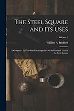 The Steel Square and Its Uses: A Complete, Up-To-Date Encyclopedia On the Practical Uses of the Steel Square; Volume 1 