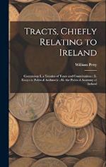 Tracts, Chiefly Relating to Ireland: Containing: I. a Treatise of Taxes and Contributions : Ii. Essays in Political Arithmetic : Iii. the Political An