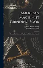 American Machinist Grinding Book: Modern Machines and Appliances, Methods and Results 