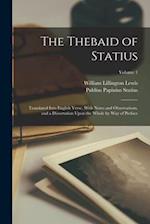 The Thebaid of Statius: Translated Into English Verse, With Notes and Observations, and a Dissertation Upon the Whole by Way of Preface; Volume 1 