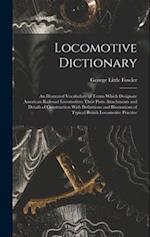 Locomotive Dictionary: An Illustrated Vocabulary of Terms Which Designate American Railroad Locomotives Their Parts Attachments and Details of Constru