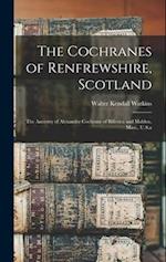 The Cochranes of Renfrewshire, Scotland: The Ancestry of Alexander Cochrane of Billerica and Malden, Mass., U.S.a 