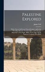Palestine Explored: With a View to Its Present Natural Features, and to the Prevailing Manners, Customs, Rites, and Colloquial Expressions of Its Peop