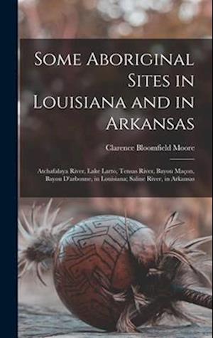 Some Aboriginal Sites in Louisiana and in Arkansas: Atchafalaya River, Lake Larto, Tensas River, Bayou Maçon, Bayou D'arbonne, in Louisiana; Saline Ri