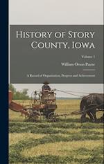 History of Story County, Iowa: A Record of Organization, Progress and Achievement; Volume 1 