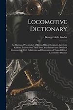 Locomotive Dictionary: An Illustrated Vocabulary of Terms Which Designate American Railroad Locomotives Their Parts Attachments and Details of Constru