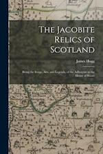 The Jacobite Relics of Scotland: Being the Songs, Airs, and Legends, of the Adherents to the House of Stuart 