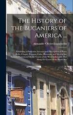 The History of the Bucaniers of America ...: Exhibiting a Particular Account and Description of Porto Bello, Chagre, Panama, Cuba, Havanna, and Most o