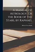 A Manual of Astrology, Or the Book of the Stars, by Raphael 