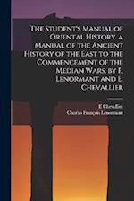 The Student's Manual of Oriental History. a Manual of the Ancient History of the East to the Commencement of the Median Wars, by F. Lenormant and E. C