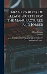 Kramer's Book of Trade Secrets for the Manufacturer and Jobber; a Complete Compilation of Valuable Information and Formulae for Manufacturing all Kind