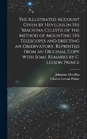 The Illustrated Account Given by Hevelius in his "Machina Celestis of the Method of Mounting his Telescopes and Erecting an Observatory, Reprinted Fro
