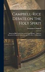Campbell-Rice Debate on the Holy Spirit: Being the Fifth Proposition in the Great Debate ... Between Alexander Campbell, Christian, and N. L. Rice, Pr