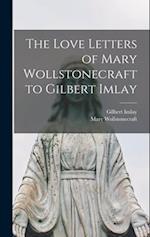 The Love Letters of Mary Wollstonecraft to Gilbert Imlay 