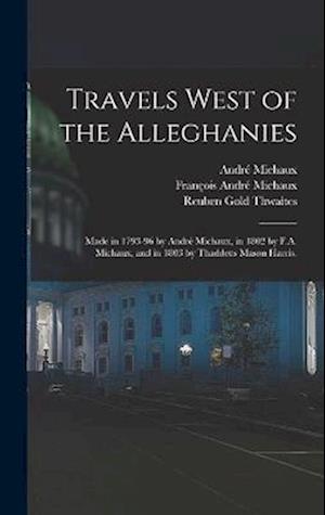 Travels West of the Alleghanies: Made in 1793-96 by André Michaux, in 1802 by F.A. Michaux, and in 1803 by Thaddeus Mason Harris.
