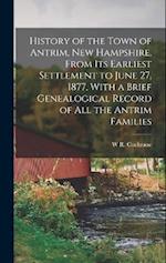 History of the Town of Antrim, New Hampshire, From its Earliest Settlement to June 27, 1877, With a Brief Genealogical Record of all the Antrim Famili