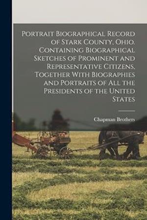 Portrait Biographical Record of Stark County, Ohio. Containing Biographical Sketches of Prominent and Representative Citizens, Together With Biographi