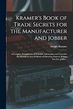Kramer's Book of Trade Secrets for the Manufacturer and Jobber; a Complete Compilation of Valuable Information and Formulae for Manufacturing all Kind