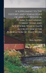 A Supplement to The History and Genealogies of Ancient Windsor, Conn., Containing Corrections and Additions Which Have Accrued Since the Publication o