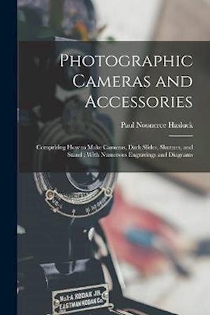 Photographic Cameras and Accessories: Comprising how to Make Cameras, Dark Slides, Shutters, and Stand ; With Numerous Engravings and Diagrams