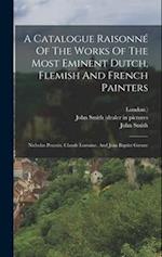 A Catalogue Raisonné Of The Works Of The Most Eminent Dutch, Flemish And French Painters: Nicholas Poussin, Claude Lorraine, And Jean Baptist Greuze 
