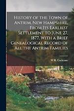 History of the Town of Antrim, New Hampshire, From its Earliest Settlement to June 27, 1877, With a Brief Genealogical Record of all the Antrim Famili