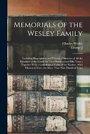 Memorials of the Wesley Family: Including Biographical and Historical Sketches of all the Members of the Family for two Hundred and Fifty Years ; Toge