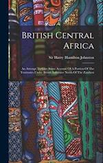 British Central Africa: An Attempt To Give Some Account Of A Portion Of The Territories Under British Influence North Of The Zambesi 