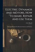 Electric Dynamos And Motors, How To Make, Repair And Use Them: A Practical Handbook For Electrical Amateurs And Students 