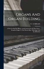 Organs And Organ Building: A Treatise On The History And Construction Of The Organ, From Its Origin To The Present Day, With Important Specifications 