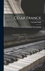 César Franck: A Translation From The French Of Vincent D'indy 