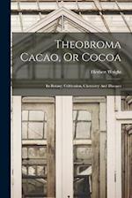 Theobroma Cacao, Or Cocoa: Its Botany, Cultivation, Chemistry And Diseases 