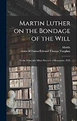 Martin Luther on the Bondage of the Will: To the Venerable Mister Erasmus of Rotterdam, 1525 