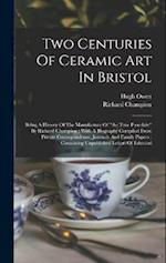 Two Centuries Of Ceramic Art In Bristol: Being A History Of The Manufacture Of "the True Porcelain" By Richard Champion : With A Biography Compiled Fr