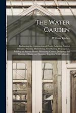 The Water Garden; Embracing the Construction of Ponds, Adapting Natural Streams, Planting, Hybridizing, Seed Saving, Propagation, Building an Aquatic 