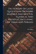 Dictionary Of Latin Quotations Proverbs Maximus And Mottos, Classical And Medieval, Including Law Terms And Phrases 