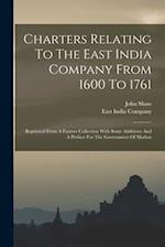 Charters Relating To The East India Company From 1600 To 1761: Reprinted From A Former Collection With Some Additions And A Preface For The Government