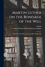 Martin Luther on the Bondage of the Will: To the Venerable Mister Erasmus of Rotterdam, 1525 