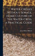 Water-Cresses Without Sewage. Home Culture of The Water-Cress, a Practical Guide 