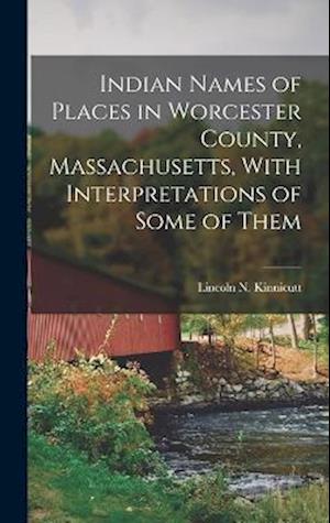 Indian Names of Places in Worcester County, Massachusetts, With Interpretations of Some of Them
