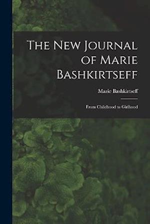 The New Journal of Marie Bashkirtseff: From Childhood to Girlhood