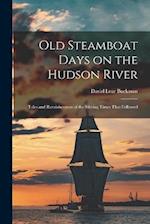 Old Steamboat Days on the Hudson River: Tales and Reminiscences of the Stirring Times That Followed 