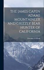 THE JAMES CAPEN ADAMS MOUNTAINEER AND GRIZZLY BEAR HUNTER OF CALIFORNIA 